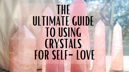 The Ultimate Guide to Using Crystals for Self-love